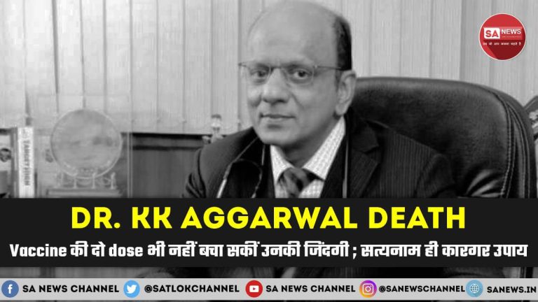 Dr. KK Aggarwal Death: Vaccine की दो dose भी नहीं बचा सकीं उनकी जिंदगी ; सत भक्ति ही कारगर उपाय