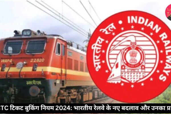 IRCTC टिकट बुकिंग नियम 2024: भारतीय रेलवे के नए बदलाव और उनका प्रभाव