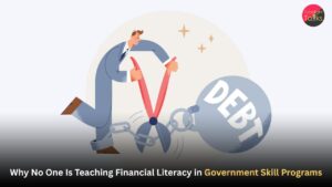 Why No One Is Teaching Financial Literacy in Government Skill Programs – The Hidden Debt Trap