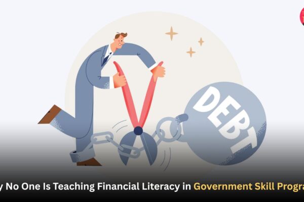 Why No One Is Teaching Financial Literacy in Government Skill Programs – The Hidden Debt Trap