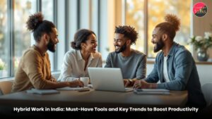 Hybrid Work in India Must-Have Tools and Key Trends to Boost Productivity