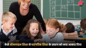 कैसे ऑनलाइन शिक्षा ने पारंपरिक शिक्षा के स्वरूप को नया आकार दिया