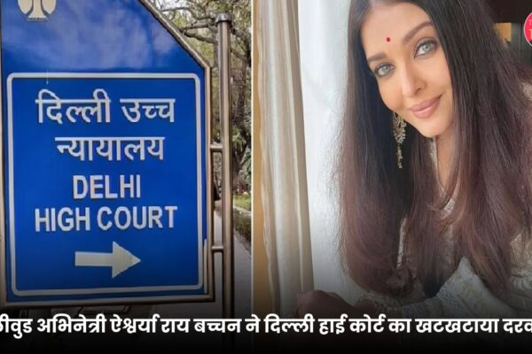बॉलीवुड अभिनेत्री ऐश्वर्या राय बच्चन ने दिल्ली हाई कोर्ट का खटखटाया दरवाज़ा