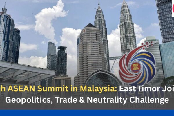47th ASEAN Summit in Malaysia East Timor Joins, Geopolitics, Trade & Neutrality Challenge