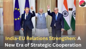 India-EU Relations Strengthen A New Era of Strategic Cooperation