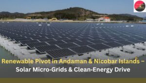 Renewable Pivot in Andaman & Nicobar Islands – Solar Micro‑Grids & Clean‑Energy Drive