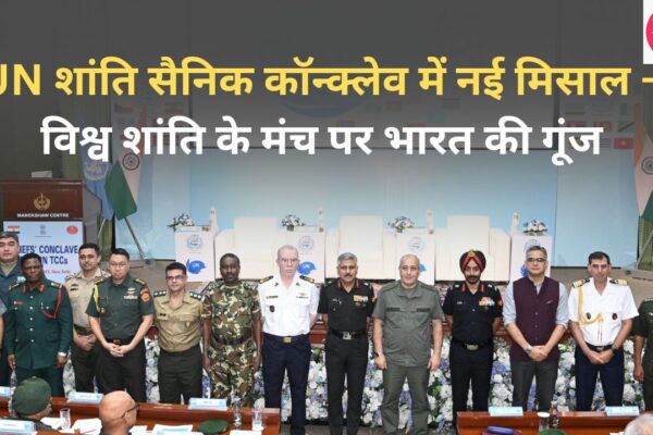 UN शांति सैनिक कॉन्क्लेव में नई मिसाल — विश्व शांति के मंच पर भारत की गूंज