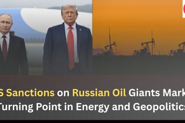 US Sanctions on Russian Oil Giants Mark a Turning Point in Energy and Geopolitics