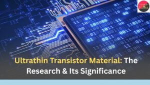 Ultrathin Transistor Material The Research & Its Significance