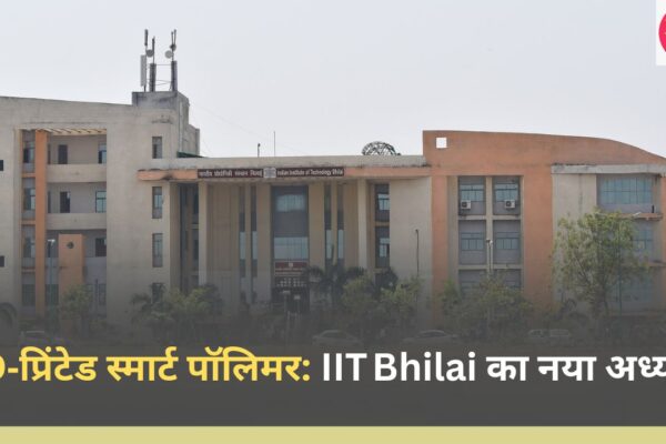 4D‑प्रिंटेड स्मार्ट पॉलिमर: IIT Bhilai का नया अध्याय