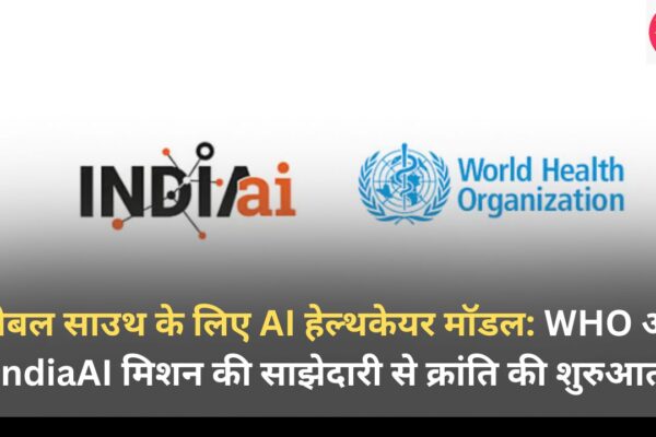 ग्लोबल साउथ के लिए AI हेल्थकेयर मॉडल: WHO और IndiaAI मिशन की साझेदारी से क्रांति की शुरुआत