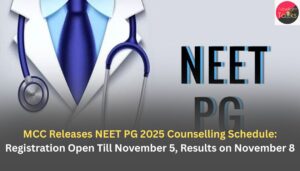 MCC Releases NEET PG 2025 Counselling Schedule: Registration Open Till November 5, Results on November 8