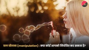 छल योजना (manipulation) : क्या कोई आपको नियंत्रित कर सकता है?