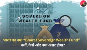 भारत का नया “Bharat Sovereign Wealth Fund” – क्यों, कैसे और क्या असर होगा