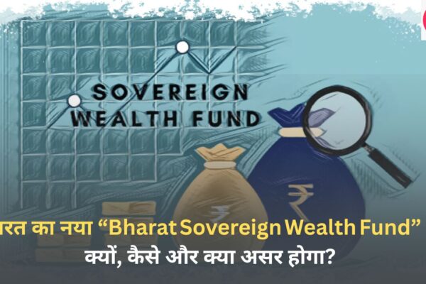 भारत का नया “Bharat Sovereign Wealth Fund” – क्यों, कैसे और क्या असर होगा
