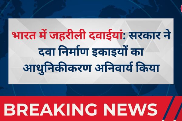 भारत में जहरीली दवाईयां: सरकार ने दवा निर्माण इकाइयों का आधुनिकीकरण अनिवार्य किया