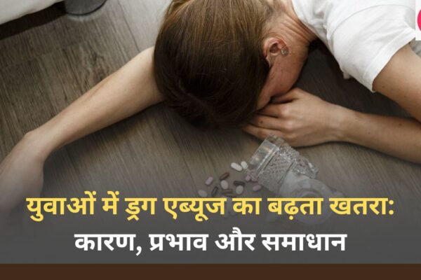 युवाओं में ड्रग एब्यूज का बढ़ता खतरा कारण, प्रभाव और समाधान