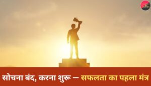 सोचना बंद, करना शुरू — सफलता का पहला मंत्र