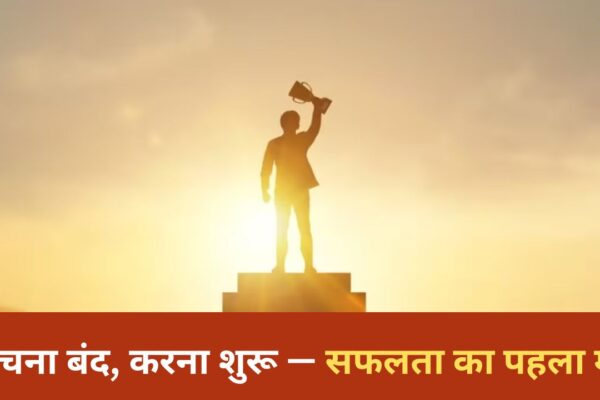 सोचना बंद, करना शुरू — सफलता का पहला मंत्र