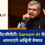 स्वदेशी चैटजीपीटी Sarvam AI चैटबॉट को अपनाएंगे अश्विनी वैष्णव