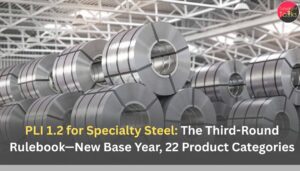 PLI 1.2 for Specialty Steel: The Third-Round Rulebook—New Base Year, 22 Product Categories, Incentive Math, and MSME On-Ramps