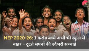 NEP 2020-26: 1 करोड़ बच्चे अभी भी स्कूल से बाहर – टूटते सपनों की दर्दभरी सच्चाई