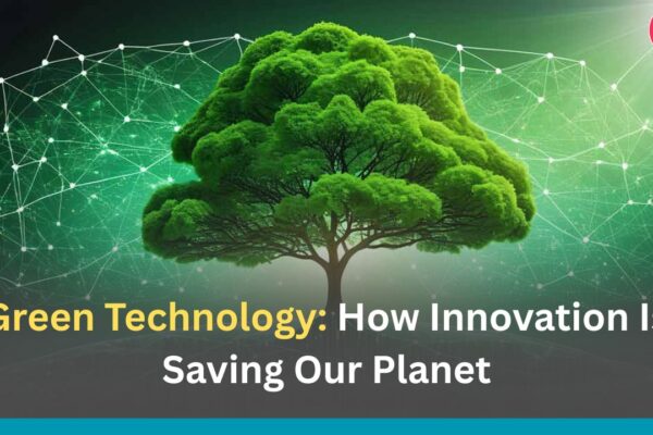 Green Technology: How Innovation Is Saving Our Planet