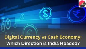 Digital Currency vs Cash Economy: Which Direction is India Headed?