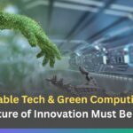 Sustainable Tech & Green Computing: Why the Future of Innovation Must Be Green 