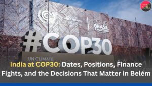 India at COP30: Dates, Positions, Finance Fights, and the Decisions That Matter in Belém