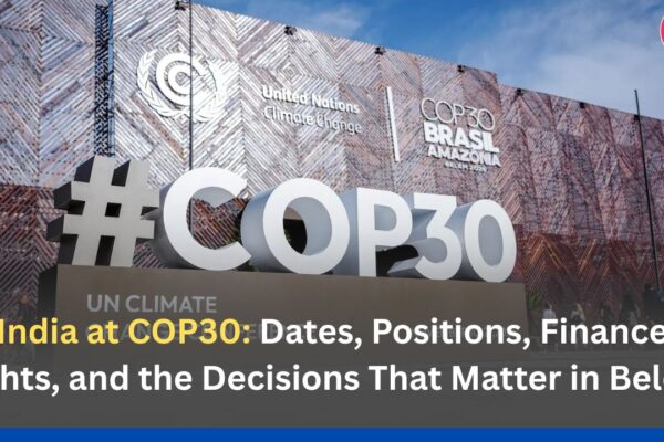 India at COP30: Dates, Positions, Finance Fights, and the Decisions That Matter in Belém
