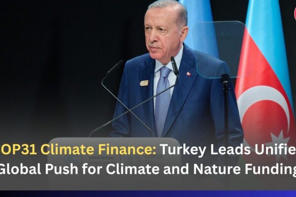 COP31 Climate Finance: Turkey Leads Unified Global Push for Climate and Nature Funding