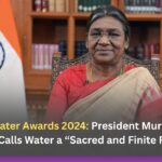 National Water Awards 2024: President Murmu Honors Winners, Calls Water a “Sacred and Finite Resource”