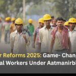 Labour Reforms 2025: Game- Changer for Contractual Workers Under Aatmanirbhar Bharat