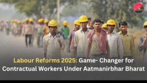 Labour Reforms 2025: Game- Changer for Contractual Workers Under Aatmanirbhar Bharat