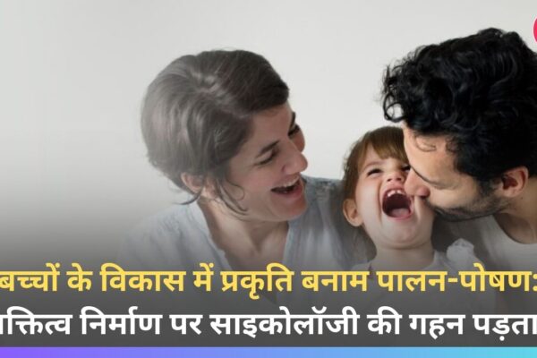 बच्चों के विकास में प्रकृति बनाम पालन-पोषण: व्यक्तित्व निर्माण पर साइकोलॉजी की गहन पड़ताल