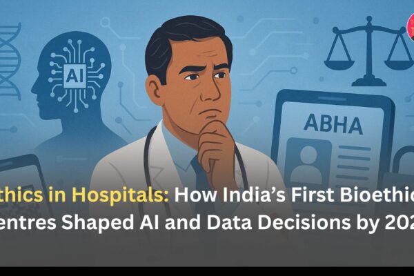 Ethics in Hospitals: How India’s First Bioethics Centres Shaped AI and Data Decisions by 2026