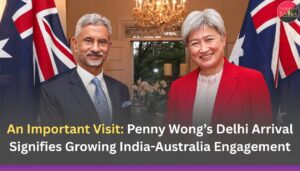 An Important Visit: Penny Wong’s Delhi Arrival Signifies Growing India-Australia Engagement