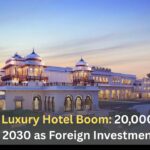India’s Luxury Hotel Boom: 20,000+ New Rooms by 2030 as Foreign Investment Flows In