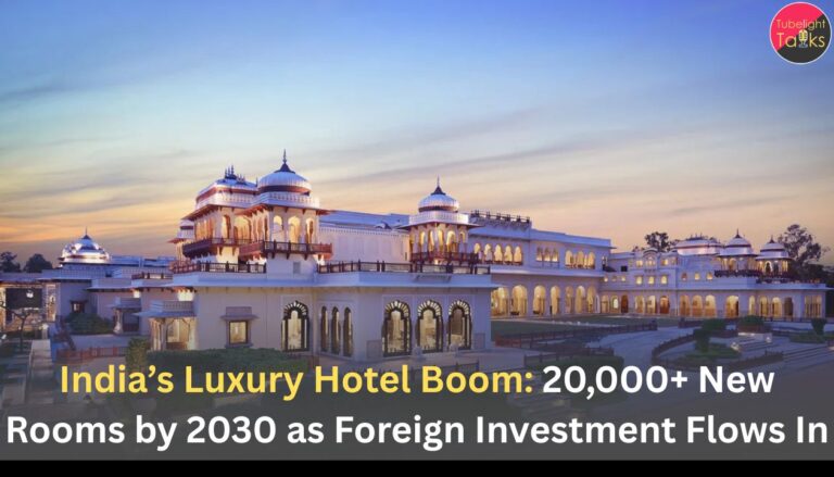 India’s Luxury Hotel Boom: 20,000+ New Rooms by 2030 as Foreign Investment Flows In