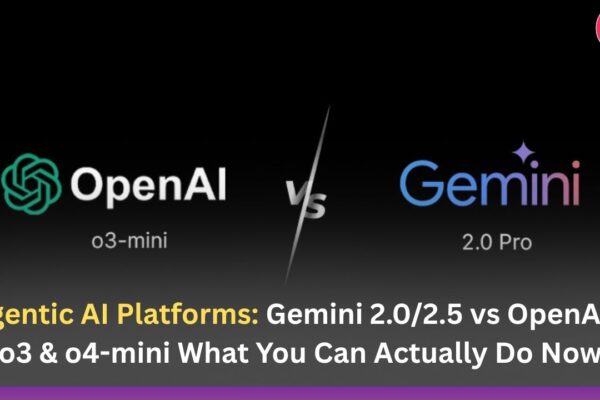 Agentic AI Platforms: Gemini 2.0/2.5 vs OpenAI’s o3 & o4-mini What You Can Actually Do Now