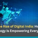 The Rise of Digital India: How Technology Is Empowering Every Citizen