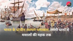 भारत के प्राचीन व्यापार चमत्कार : रेशमी धागों से मसालों की महक तक