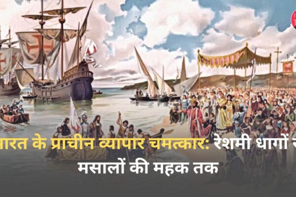 भारत के प्राचीन व्यापार चमत्कार : रेशमी धागों से मसालों की महक तक