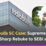 Indiabulls SC Case: Supreme Court Issues Sharp Rebuke to SEBI and CBI