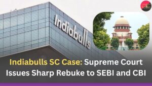 Indiabulls SC Case: Supreme Court Issues Sharp Rebuke to SEBI and CBI