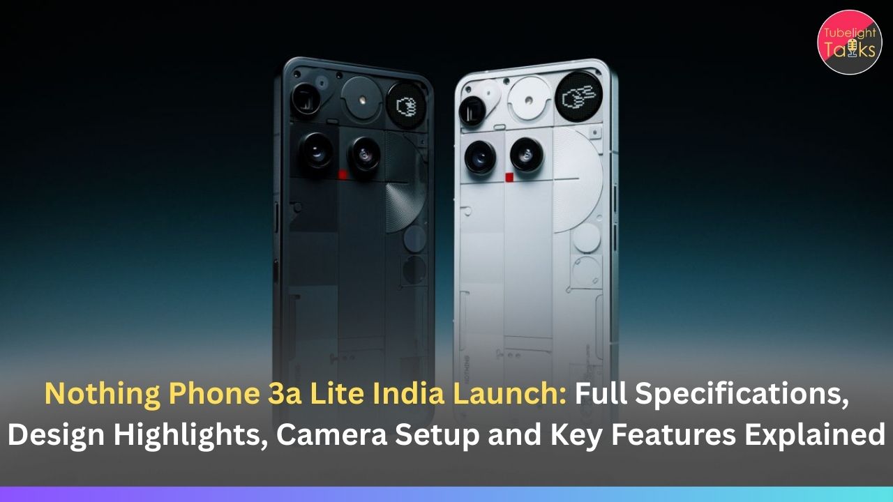 Nothing Phone 3a Lite India Launch: Full Specifications, Design Highlights, Camera Setup and Key Features Explained
