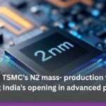 2-nm race: TSMC’s N2 mass- production timing and new fabs; India’s opening in advanced packaging