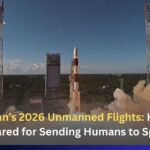 Gaganyaan’s 2026 Unmanned Flights: How India Prepared for Sending Humans to Space  