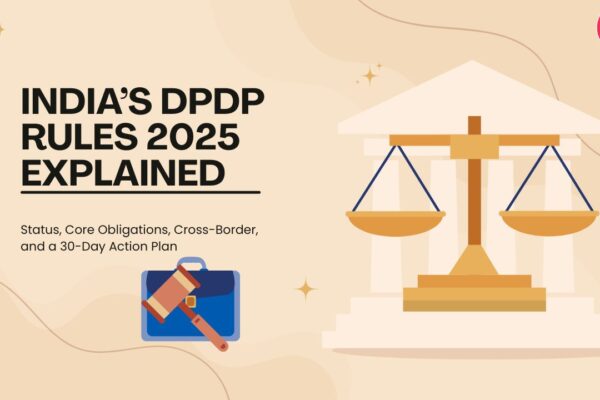 India’s DPDP Rules 2025 Explained Status, Core Obligations, Cross-Border, and a 30-Day Action Plan